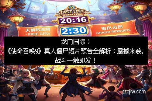 龙门国际：《使命召唤9》真人僵尸短片预告全解析：震撼来袭，战斗一触即发！